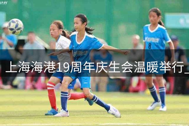 上海海港19周年庆生会温暖举行 年轮基金再捐19万助力公益