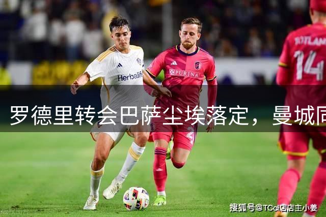 罗德里转会巴萨尘埃落定，曼城同意6540万英镑报价