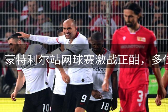 蒙特利尔站网球赛激战正酣，多位名将顺利晋级展现强劲实力