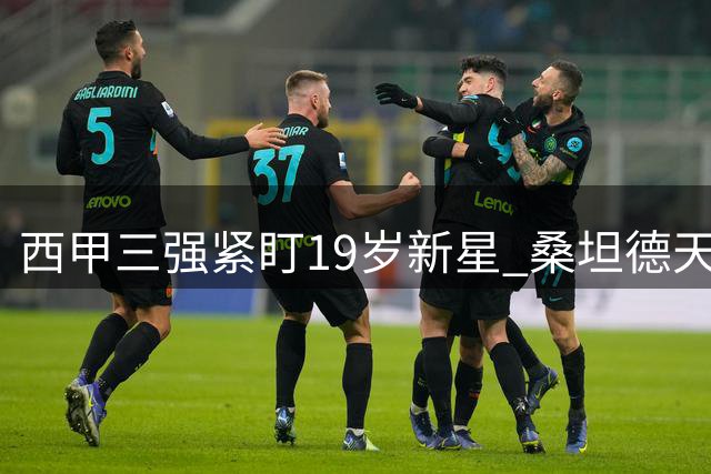 西甲三强紧盯19岁新星 桑坦德天才首秀破门创纪录