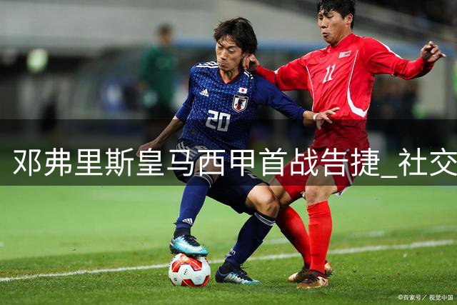 邓弗里斯皇马西甲首战告捷 社交媒体发文庆贺胜利