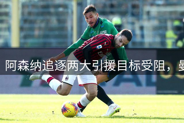 阿森纳追逐两大引援目标受阻，曼联瞄準枪手新星