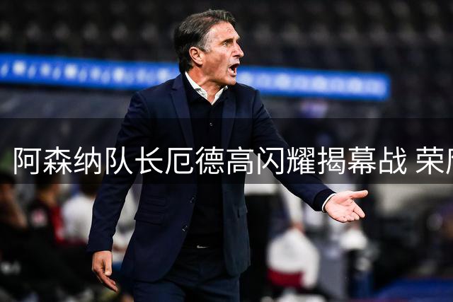 阿森纳队长厄德高闪耀揭幕战 荣膺英超官方MVP