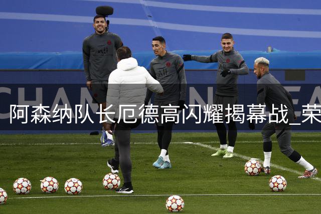 阿森纳队长厄德高闪耀揭幕战 荣膺英超官方MVP