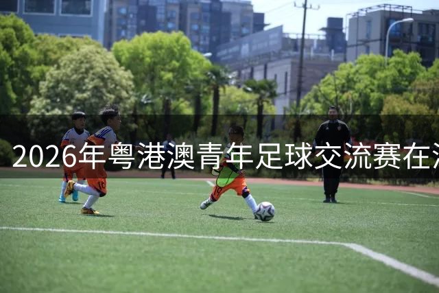 2026年粤港澳青年足球交流赛在清远开幕