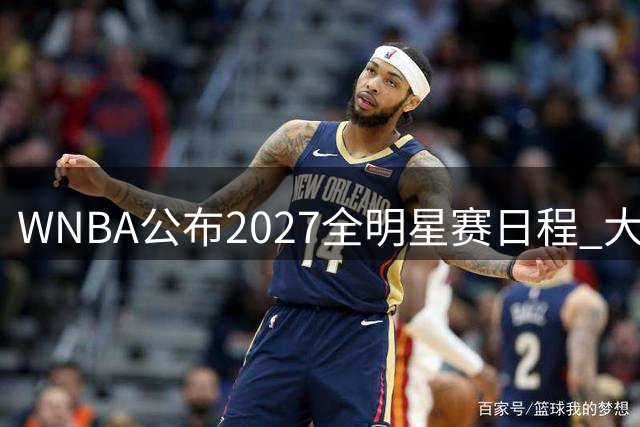 WNBA公布2027全明星赛日程 大通中心获主办权